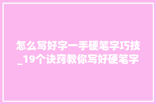 怎么写好字一手硬笔字巧技_19个诀窍教你写好硬笔字