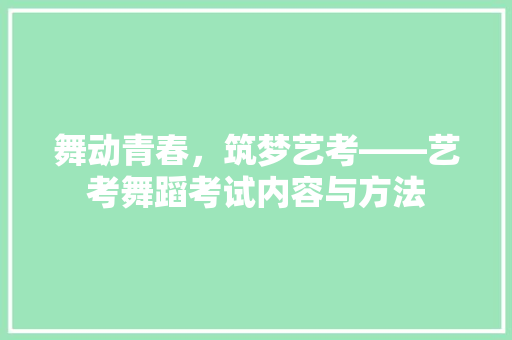 舞动青春，筑梦艺考——艺考舞蹈考试内容与方法