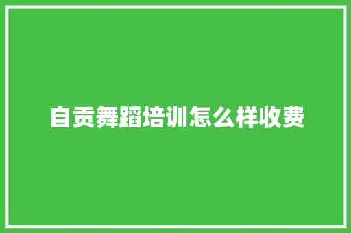 自贡舞蹈培训怎么样收费