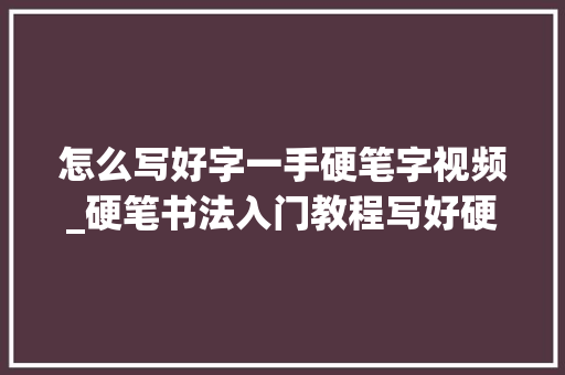 怎么写好字一手硬笔字视频_硬笔书法入门教程写好硬笔字的三大年夜技巧来看视频吧