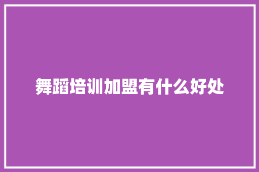 舞蹈培训加盟有什么好处