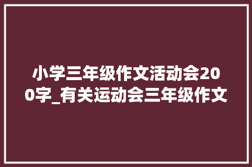 小学三年级作文活动会200字_有关运动会三年级作文3篇