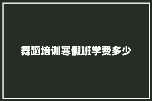 舞蹈培训寒假班学费多少