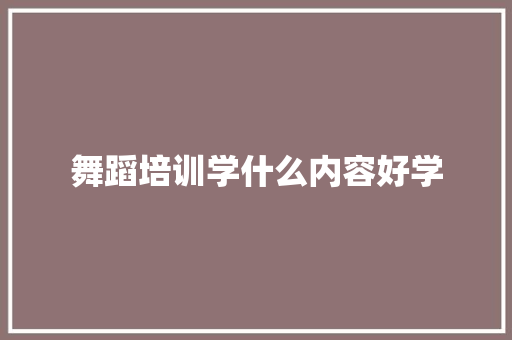 舞蹈培训学什么内容好学