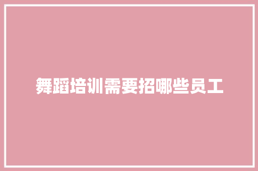 舞蹈培训需要招哪些员工 未命名