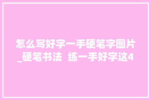 怎么写好字一手硬笔字图片_硬笔书法  练一手好字这4个方面太关键了纯干货