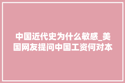 中国近代史为什么敏感_美国网友提问中国工资何对本国近代史避而不谈是以为羞愧吗