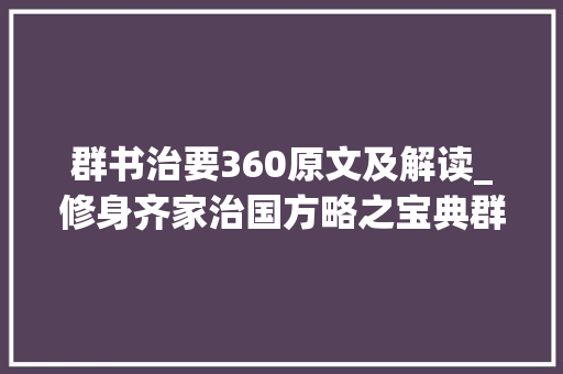 群书治要360原文及解读_修身齐家治国方略之宝典群书治要原文及解读明 辨篇