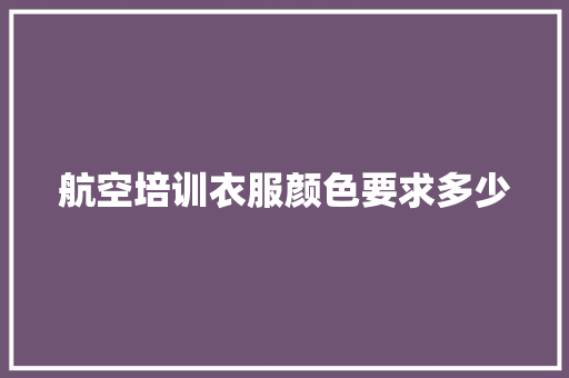 航空培训衣服颜色要求多少 未命名