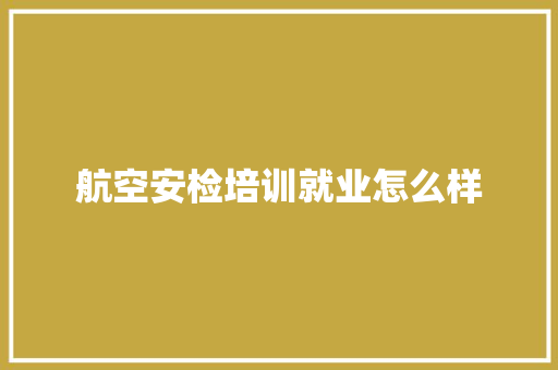 航空安检培训就业怎么样 未命名