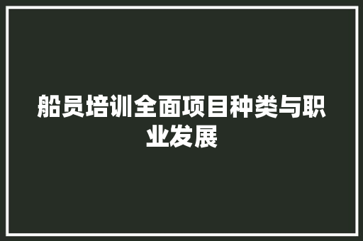 船员培训全面项目种类与职业发展