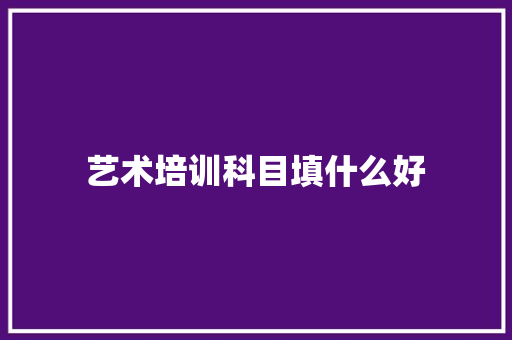 艺术培训科目填什么好 未命名