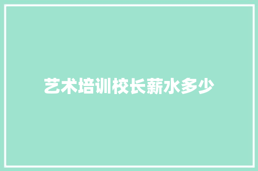 艺术培训校长薪水多少