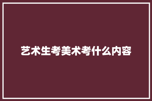 艺术生考美术考什么内容