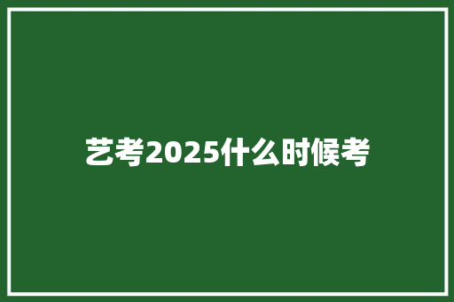 艺考2025什么时候考