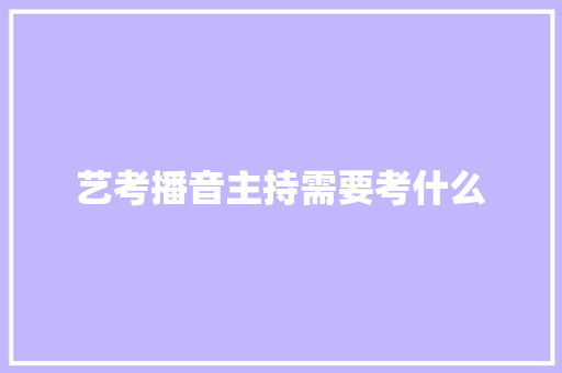 艺考播音主持需要考什么 未命名