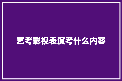 艺考影视表演考什么内容