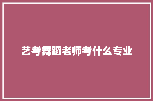 艺考舞蹈老师考什么专业