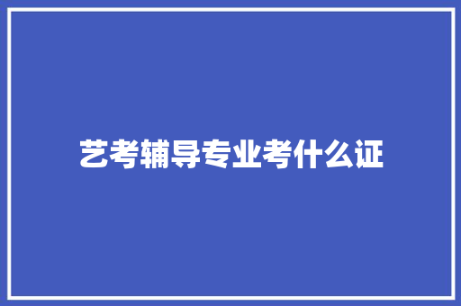 艺考辅导专业考什么证