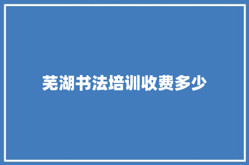 芜湖书法培训收费多少 未命名