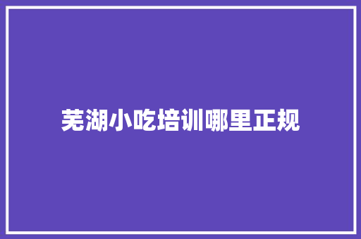 芜湖小吃培训哪里正规 未命名