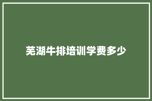 芜湖牛排培训学费多少