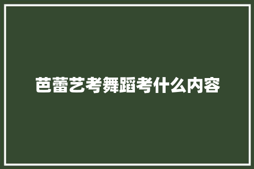 芭蕾艺考舞蹈考什么内容