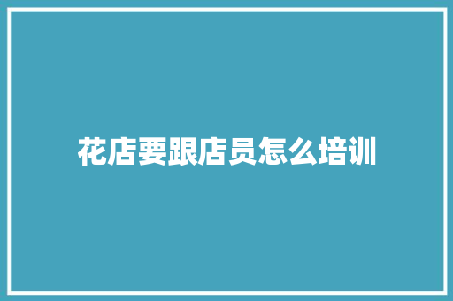 花店要跟店员怎么培训 未命名