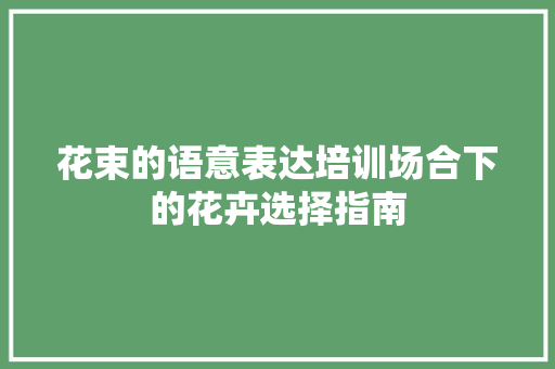 花束的语意表达培训场合下的花卉选择指南 未命名