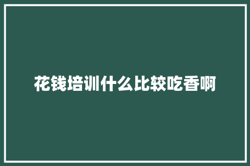 花钱培训什么比较吃香啊