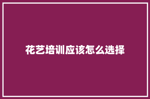 花艺培训应该怎么选择 未命名