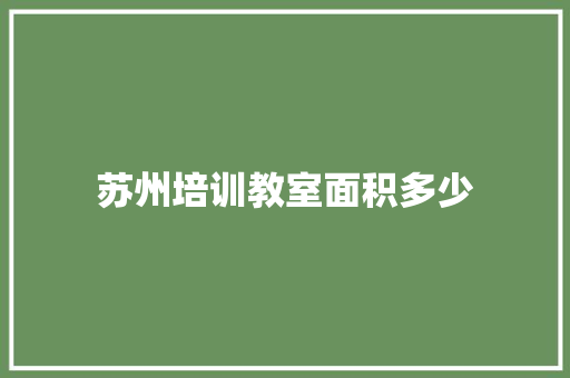 苏州培训教室面积多少