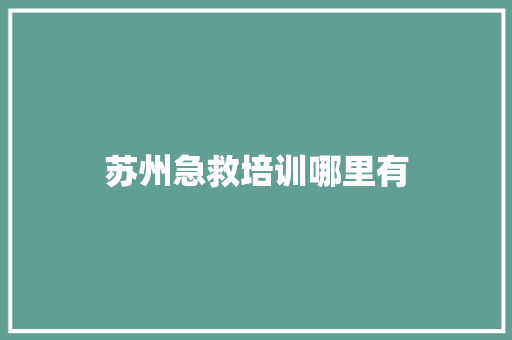 苏州急救培训哪里有 未命名