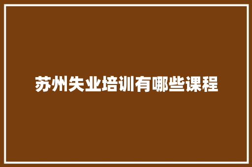 苏州失业培训有哪些课程