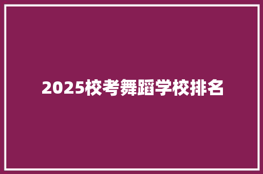 2025校考舞蹈学校排名