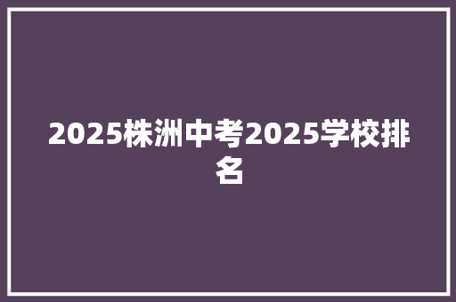 2025株洲中考2025学校排名 申请书范文