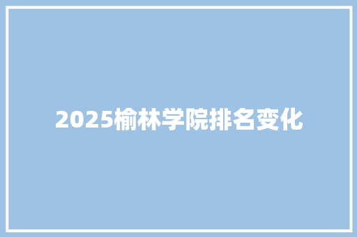 2025榆林学院排名变化