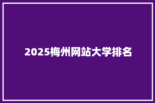 2025梅州网站大学排名