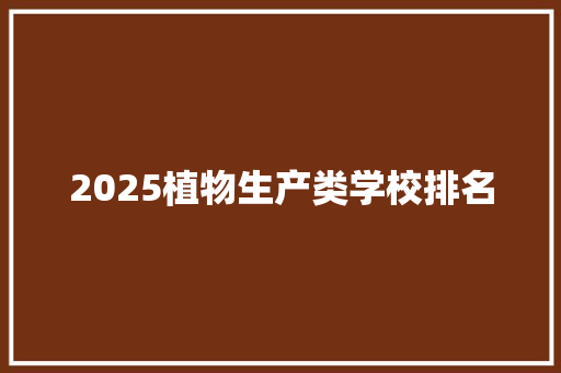 2025植物生产类学校排名