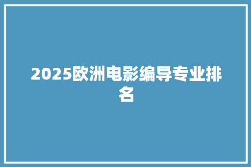 2025欧洲电影编导专业排名