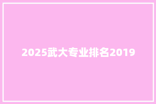 2025武大专业排名2019