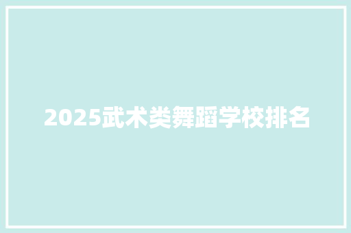 2025武术类舞蹈学校排名 申请书范文