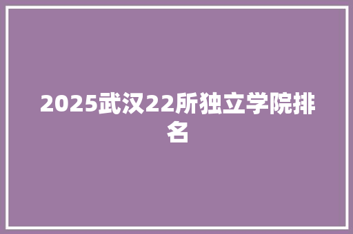 2025武汉22所独立学院排名