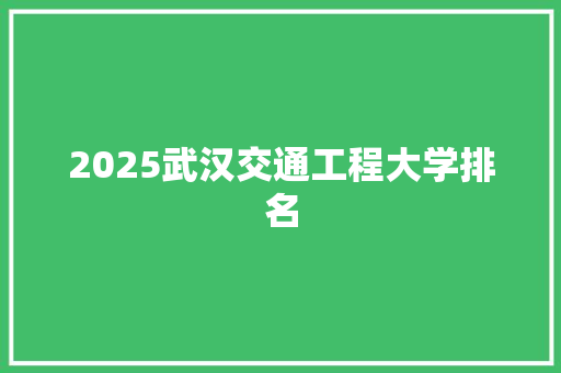 2025武汉交通工程大学排名 申请书范文