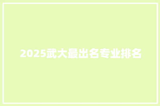 2025武大最出名专业排名