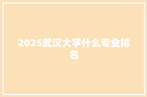 2025武汉大学什么专业排名