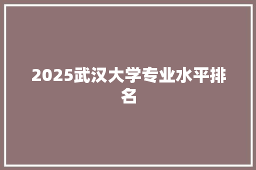 2025武汉大学专业水平排名