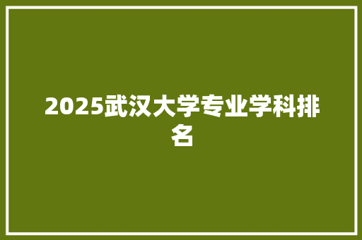 2025武汉大学专业学科排名