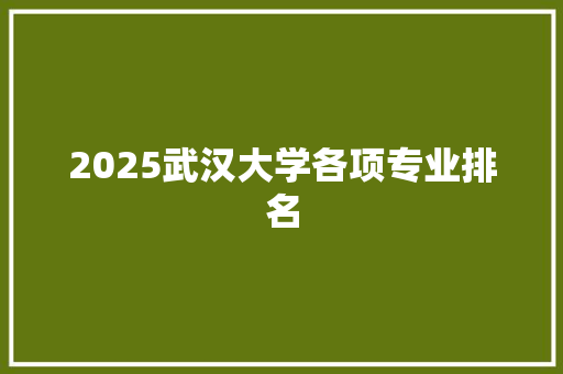 2025武汉大学各项专业排名