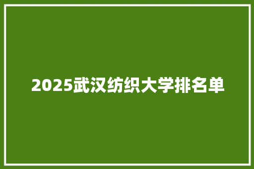 2025武汉纺织大学排名单 申请书范文